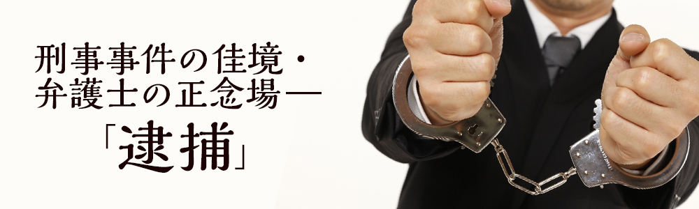 刑事事件の佳境・弁護士の正念場―「逮捕」